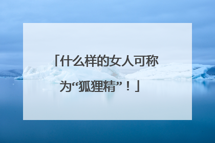 什么样的女人可称为“狐狸精”！