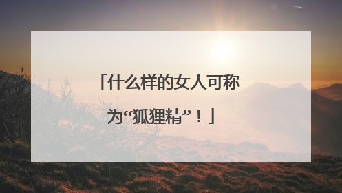 什么样的女人可称为“狐狸精”！