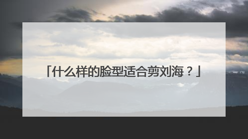 什么样的脸型适合剪刘海？