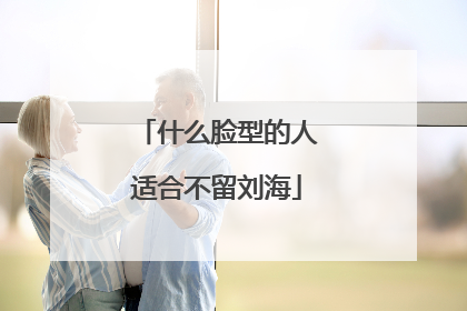 什么脸型的人适合不留刘海