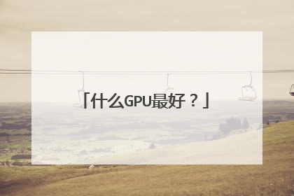 什么GPU最好？