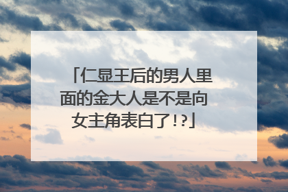 仁显王后的男人里面的金大人是不是向女主角表白了!?