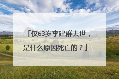仅63岁李建群去世,是什么原因死亡的?