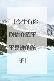 今生有你剧情介绍平平是谁的孩子