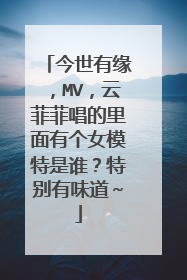 今世有缘,MV,云菲菲唱的里面有个女模特是谁?特别有味道~