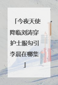 今夜天使降临刘涛穿护士服勾引李晨在哪集