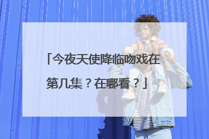 今夜天使降临吻戏在第几集？在哪看？