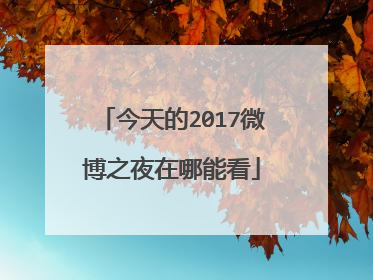 今天的2017微博之夜在哪能看