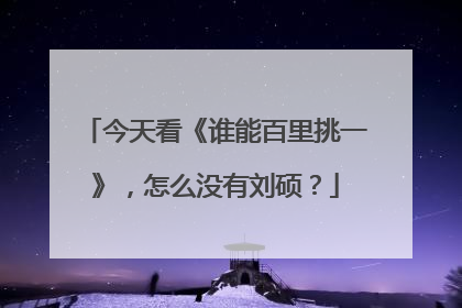 今天看《谁能百里挑一》，怎么没有刘硕？
