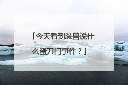 今天看到魔兽说什么蛋刀门事件?