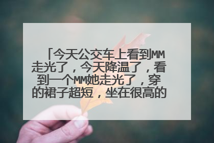 今天公交车上看到MM走光了，今天降温了，看到一个MM她走光了，穿的裙子超短，坐在很高的座位上，我在