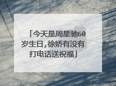 今天是周星驰60岁生日,徐娇有没有打电话送祝福