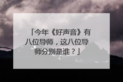 今年《好声音》有八位导师，这八位导师分别是谁？