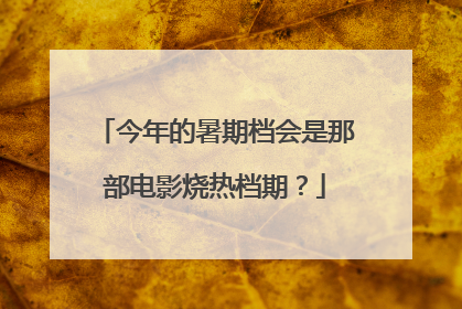 今年的暑期档会是那部电影烧热档期?