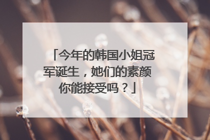 今年的韩国小姐冠军诞生,她们的素颜你能接受吗?