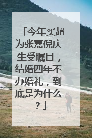 今年买超为张嘉倪庆生受瞩目，结婚四年不办婚礼，到底是为什么？