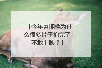 今年暑期档为什么很多片子拍完了不敢上映？