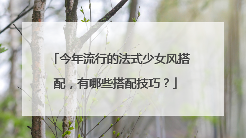 今年流行的法式少女风搭配，有哪些搭配技巧？