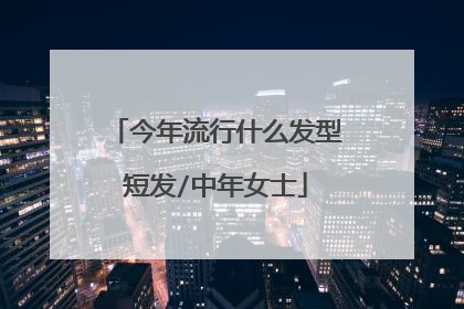 今年流行什么发型短发/中年女士