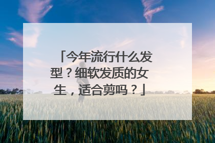 今年流行什么发型？细软发质的女生，适合剪吗？