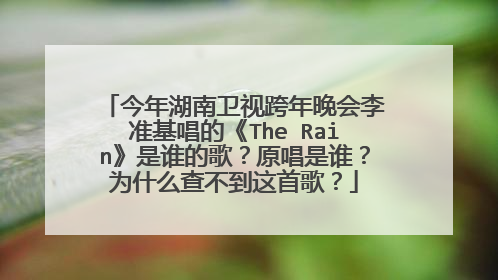 今年湖南卫视跨年晚会李准基唱的《The Rain》是谁的歌？原唱是谁？为什么查不到这首歌？