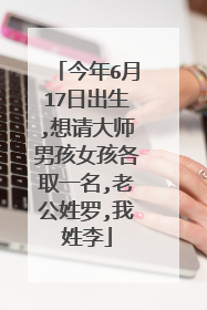 今年6月17日出生,想请大师男孩女孩各取一名,老公姓罗,我姓李