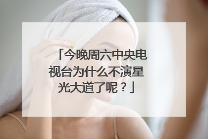 今晚周六中央电视台为什么不演星光大道了呢?