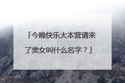 今晚快乐大本营请来了美女叫什么名字？