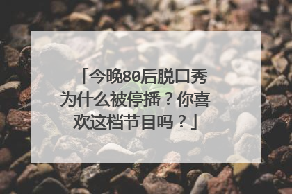 今晚80后脱口秀为什么被停播？你喜欢这档节目吗？