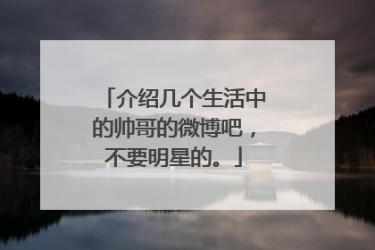 介绍几个生活中的帅哥的微博吧，不要明星的。
