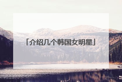 介绍几个韩国女明星