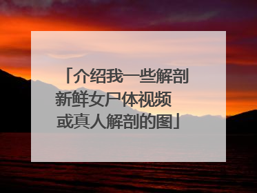 介绍我一些解剖新鲜女尸体视频 或真人解剖的图