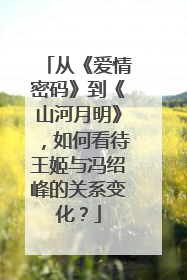 从《爱情密码》到《山河月明》,如何看待王姬与冯绍峰的关系变化?