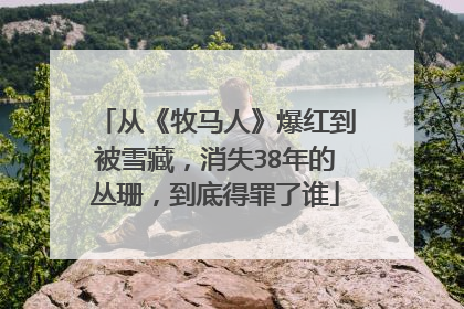 从《牧马人》爆红到被雪藏，消失38年的丛珊，到底得罪了谁