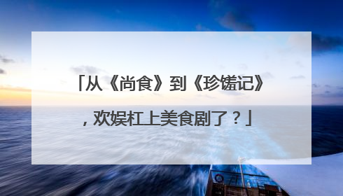 从《尚食》到《珍馐记》，欢娱杠上美食剧了？