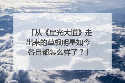 从《星光大道》走出来的草根明星如今各自都怎么样了？