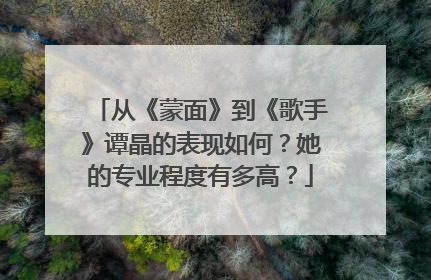 从《蒙面》到《歌手》谭晶的表现如何？她的专业程度有多高？