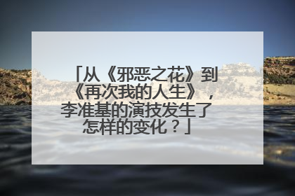 从《邪恶之花》到《再次我的人生》,李准基的演技发生了怎样的变化?
