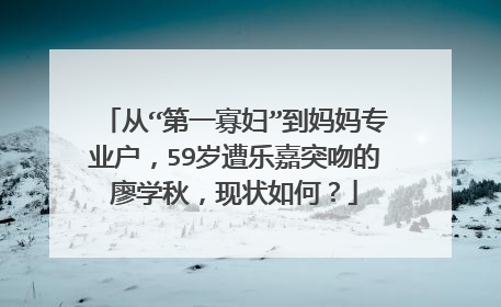 从“第一寡妇”到妈妈专业户,59岁遭乐嘉突吻的廖学秋,现状如何?