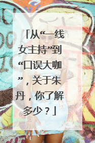 从“一线女主持”到“口误大咖”，关于朱丹，你了解多少？