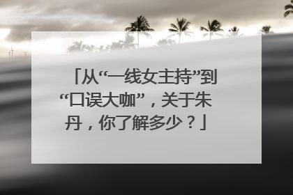 从“一线女主持”到“口误大咖”，关于朱丹，你了解多少？