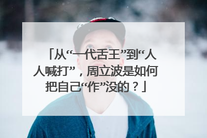 从“一代舌王”到“人人喊打”，周立波是如何把自己“作”没的？