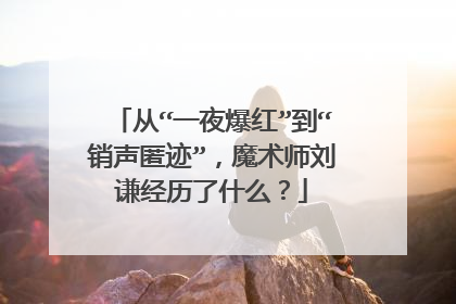 从“一夜爆红”到“销声匿迹”,魔术师刘谦经历了什么?