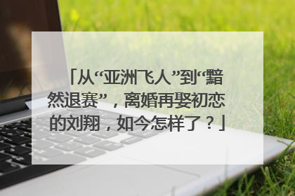 从“亚洲飞人”到“黯然退赛”，离婚再娶初恋的刘翔，如今怎样了？