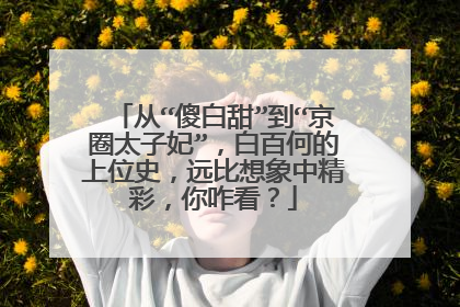 从“傻白甜”到“京圈太子妃”,白百何的上位史,远比想象中精彩,你咋看?