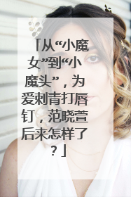 从“小魔女”到“小魔头”，为爱刺青打唇钉，范晓萱后来怎样了？