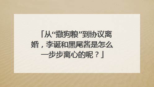 从“撒狗粮”到协议离婚，李诞和黑尾酱是怎么一步步离心的呢？