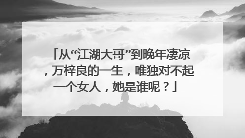 从“江湖大哥”到晚年凄凉，万梓良的一生，唯独对不起一个女人，她是谁呢？