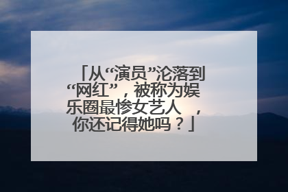 从“演员”沦落到“网红”,被称为娱乐圈最惨女艺人 ,你还记得她吗?