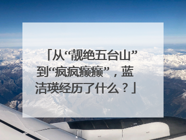 从“靓绝五台山”到“疯疯癫癫”，蓝洁瑛经历了什么？